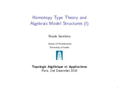 Homotopy Type Theory and Algebraic Model Structures (I) Nicola Gambino School of Mathematics University of Leeds