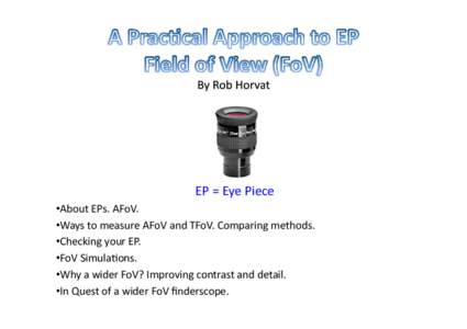 EP	
  =	
  Eye	
  Piece	
   • About	
  EPs.	
  AFoV.	
   • Ways	
  to	
  measure	
  AFoV	
  and	
  TFoV.	
  Comparing	
  methods.	
   • Checking	
  your	
  EP.	
   • FoV	
  Simula@ons.	