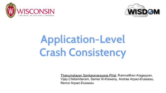 Application-Level Crash Consistency Thanumalayan Sankaranarayana Pillai, Ramnatthan Alagappan, Vijay Chidambaram, Samer Al-Kiswany, Andrea Arpaci-Dusseau, Remzi Arpaci-Dusseau