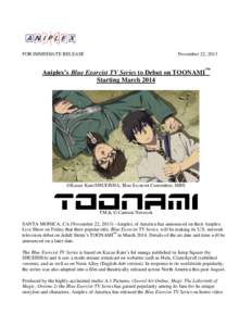 FOR IMMEDIATE RELEASE  November 22, 2013 Aniplex’s Blue Exorcist TV Series to Debut on TOONAMI™ Starting March 2014