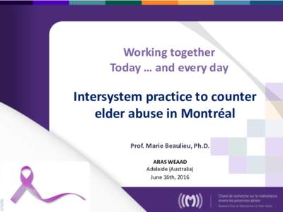 Working together Today … and every day Intersystem practice to counter elder abuse in Montréal Prof. Marie Beaulieu, Ph.D.