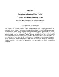 ENIGMA The Life and Death of Alan Turing Libretto and music by Barry Truax For tenor (Alan Turing) and six digital soundtracks  BACKGROUND INFORMATION