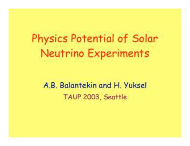 Physics Potential of Solar Neutrino Experiments A.B. Balantekin and H. Yuksel TAUP 2003, Seattle  Physics Potential of Solar