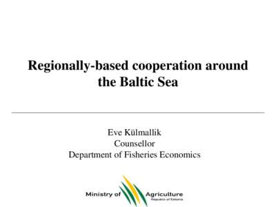 Regionally-based cooperation around the Baltic Sea Eve Külmallik Counsellor Department of Fisheries Economics