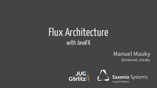 Flux Architecture with JavaFX Manuel Mauky @manuel_mauky  Software Developer at Saxonia Systems AG