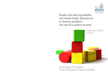 People with learning disability and mental health, behavioural or forensic problems: the role of in-patient services Faculty Report FR/ID/03 July 2013