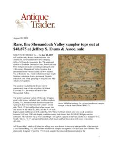 August 28, 2009  Rare, fine Shenandoah Valley sampler tops out at $48,875 at Jeffrey S. Evans & Assoc. sale MOUNT CRAWFORD, Va. – On July 25, 2009 Jeff and Beverley Evans conducted their first