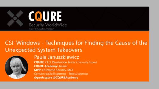 New York, Dubai, Warsaw  CSI: Windows - Techniques for Finding the Cause of the Unexpected System Takeovers Paula Januszkiewicz CQURE: CEO, Penetration Tester / Security Expert