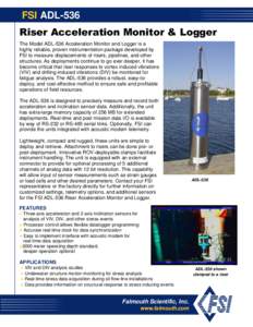 FSI ADL-536 Riser Acceleration Monitor & Logger The Model ADL-536 Acceleration Monitor and Logger is a highly reliable, proven instrumentation package developed by FSI to measure displacements of risers, pipelines, and o
