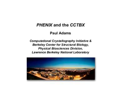 PHENIX and the CCTBX Paul Adams Computational Crystallography Initiative & Berkeley Center for Structural Biology, Physical Biosciences Division, Lawrence Berkeley National Laboratory