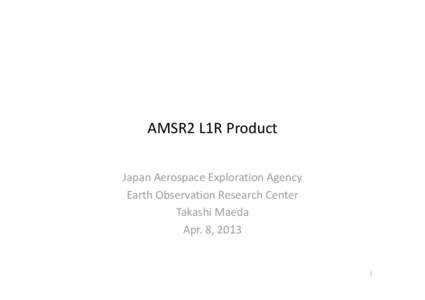 AMSR2 L1R Product Japan Aerospace Exploration Agency  Earth Observation Research Center Takashi Maeda Apr. 8, 2013