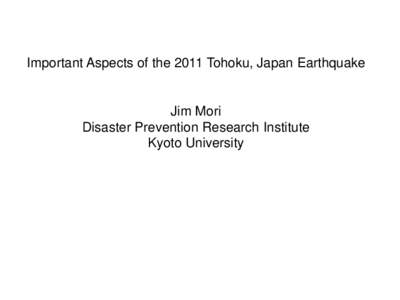 Important Aspects of the 2011 Tohoku, Japan Earthquake  Jim Mori Disaster Prevention Research Institute Kyoto University