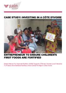 CASE STUDY: INVESTING IN A CÔTE D’IVOIRE  ENTREPRENEUR TO ENSURE CHILDREN’S FIRST FOODS ARE FORTIFIED Global Alliance For Improved Nutrition (GAIN) Supports A Woman-Owned Local Enterprise To Produce And Distribute N