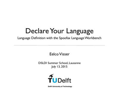 Declare Your Language Language Definition with the Spoofax Language Workbench Eelco Visser DSLDI Summer School, Lausanne July 13, 2015