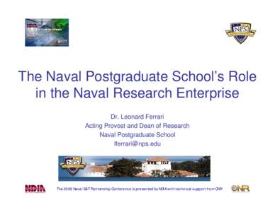 The Naval Postgraduate School’s Role in the Naval Research Enterprise Dr. Leonard Ferrari Acting Provost and Dean of Research Naval Postgraduate School [removed]