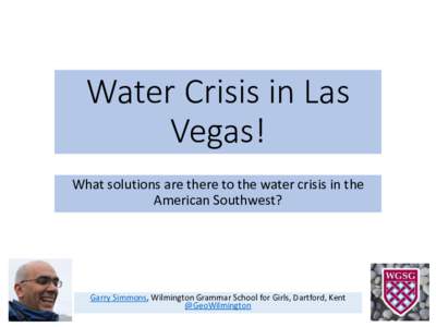 Water Crisis in Las Vegas! What solutions are there to the water crisis in the American Southwest?  Garry Simmons, Wilmington Grammar School for Girls, Dartford, Kent