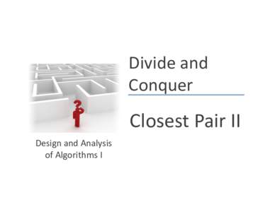 Divide	
  and	
   Conquer	
   Closest	
  Pair	
  II	
   Design	
  and	
  Analysis	
   of	
  Algorithms	
  I	
  