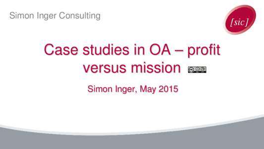 Simon Inger Consulting  Case studies in OA – profit versus mission Simon Inger, May 2015