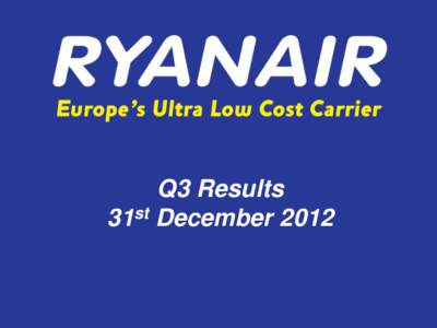 Q3 Results 31st December 2012 Full Year Resultsc) This presentation is subject to copyright and may not be copied or used without the express consent of Ryanair