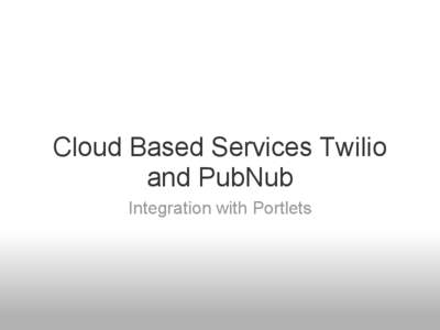 Cloud Based Services Twilio and PubNub Integration with Portlets About Me Chris Buckley - Founder Pure Source LLC.