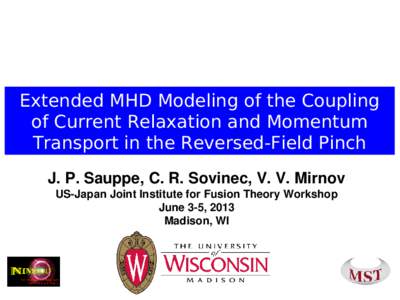 Extended MHD Modeling of the Coupling of Current Relaxation and Momentum Transport in the Reversed-Field Pinch J. P. Sauppe, C. R. Sovinec, V. V. Mirnov US-Japan Joint Institute for Fusion Theory Workshop June 3-5, 2013