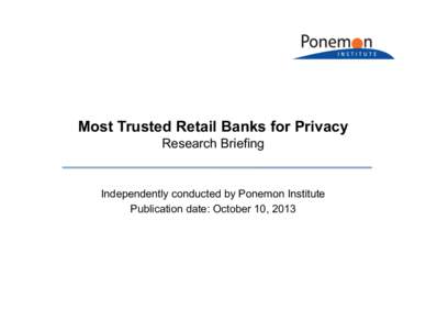 Most Trusted Retail Banks for Privacy Research Briefing Independently conducted by Ponemon Institute Publication date: October 10, 2013