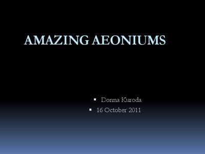 AMAZING AEONIUMS   Donna Kuroda  16 October 2011  A Journey to Travel the Wide World of
