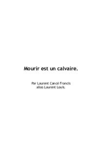 Mourir est un calvaire. Par Laurent Cancé Francis alias Laurent Louis. « Pour raisonner à faussetés, il faut faire fantasmer ses ennemis. »