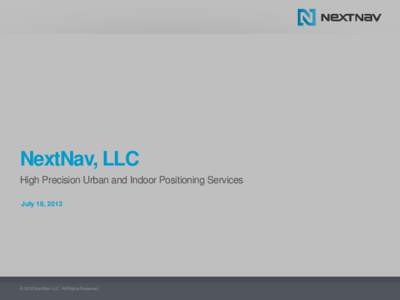 NextNav, LLC High Precision Urban and Indoor Positioning Services July 18, 2012 © 2012 NextNav LLC. All Rights Reserved.