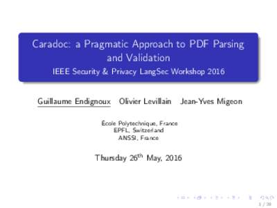 Caradoc: a Pragmatic Approach to PDF Parsing and Validation IEEE Security & Privacy LangSec Workshop 2016 Guillaume Endignoux Olivier Levillain Jean-Yves Migeon École Polytechnique, France