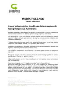 MEDIA RELEASE Tuesday 12 March 2013 Urgent action needed to address diabetes epidemic facing Indigenous Australians Aboriginal leaders and health experts will gather in Canberra today (12 March) to debate key
