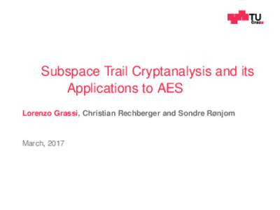 Subspace Trail Cryptanalysis and its Applications to AES Lorenzo Grassi, Christian Rechberger and Sondre Rønjom March, 2017