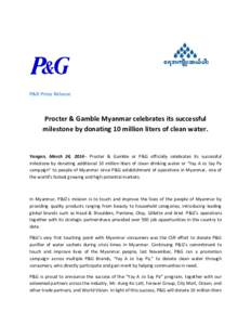P&G Press Release  Procter & Gamble Myanmar celebrates its successful milestone by donating 10 million liters of clean water.  Yangon, March 24, 2014– Procter & Gamble or P&G officially celebrates its successful
