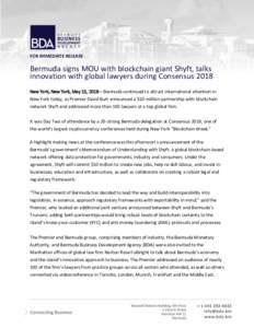 FOR IMMEDIATE RELEASE  Bermuda signs MOU with blockchain giant Shyft, talks innovation with global lawyers during Consensus 2018 New York, New York, May 15, 2018—Bermuda continued to attract international attention in 