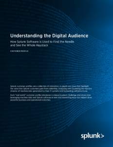 Understanding the Digital Audience How Splunk Software is Used to Find the Needle and See the Whole Haystack C U S T O M E R p ro f i l e  Splunk customer profiles are a collection of innovative, in-depth use cases that 