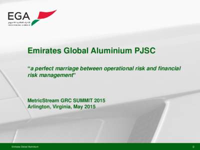 Emirates Global Aluminium PJSC “a perfect marriage between operational risk and financial risk management” MetricStream GRC SUMMIT 2015 Arlington, Virginia, May 2015