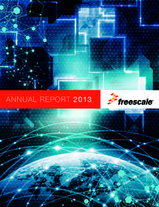 ANNUAL REPORT 2013  FREESCALE IS A GLOBAL LEADER IN THE EMBEDDED PROCESSING SOLUTIONS THAT POWER THE LATEST INNOVATIONS IN AUTOMOBILES, COMMUNICATION NETWORKS AND SMART ACCESSORIES. Our business is organized around five