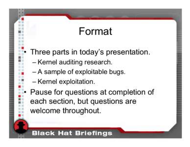 Format • Three parts in today’s presentation. – Kernel auditing research. – A sample of exploitable bugs. – Kernel exploitation.
