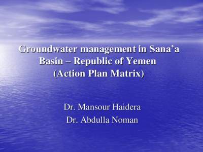 Groundwater management in Sana’a Basin – Republic of Yemen (Action Plan Matrix) Dr. Mansour Haidera Dr. Abdulla Noman