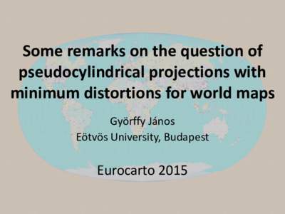 Some remarks on the question of pseudocylindrical projections with minimum distortions for world maps Györffy János Eötvös University, Budapest