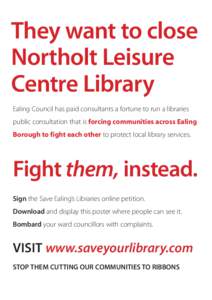 They want to close Northolt Leisure Centre Library Ealing Council has paid consultants a fortune to run a libraries public consultation that is forcing communities across Ealing Borough to fight each other to protect loc