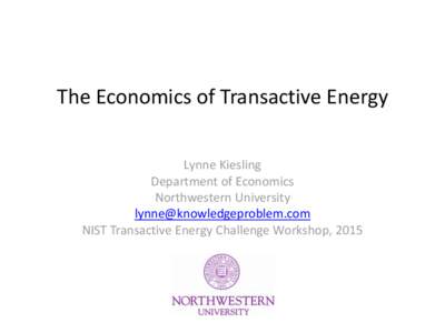 The Economics of Transactive Energy Lynne Kiesling Department of Economics Northwestern University  NIST Transactive Energy Challenge Workshop, 2015