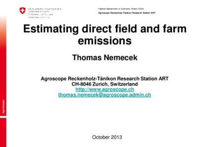 Federal Department of Economic Affairs FDEA Agroscope Reckenholz-Tänikon Research Station ART Estimating direct field and farm emissions Thomas Nemecek