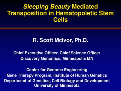 Sleeping Beauty Mediated Transposition in Hematopoietic Stem Cells R. Scott McIvor, Ph.D. Chief Executive Officer, Chief Science Officer Discovery Genomics, Minneapolis MN