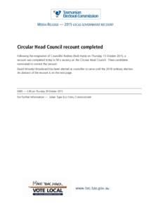 MEDIA RELEASE — 2015 LOCAL GOVERNMENT RECOUNT  Circular Head Council recount completed Following the resignation of Councillor Rodney (Rod) Hardy on Thursday 15 October 2015, a recount was completed today to fill a vac