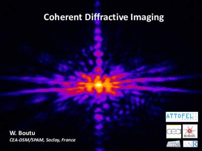 Coherent Diffractive Imaging  W. Boutu CEA-DSM/SPAM, Saclay, France  OUTLINE