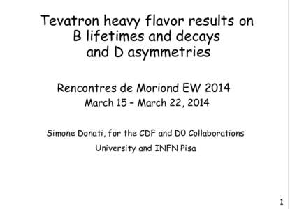 Tevatron heavy flavor results on B lifetimes and decays and D asymmetries Rencontres de Moriond EW 2014 March 15 – March 22, 2014 Simone Donati, for the CDF and D0 Collaborations