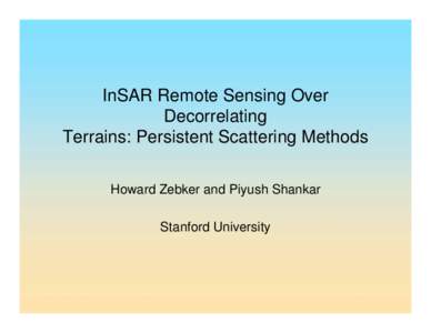 InSAR Remote Sensing Over Decorrelating Terrains: Persistent Scattering Methods Howard Zebker and Piyush Shankar Stanford University