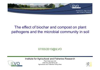 The effect of biochar and compost on plant pathogens and the microbial community in soil@ILVO Institute for Agricultural and Fisheries Research Plant Sciences Unit