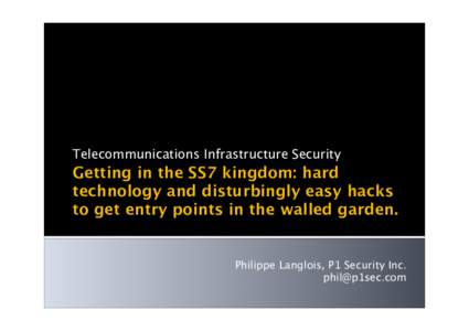 Telecommunications Infrastructure Security  Getting in the SS7 kingdom: hard technology and disturbingly easy hacks to get entry points in the walled garden.